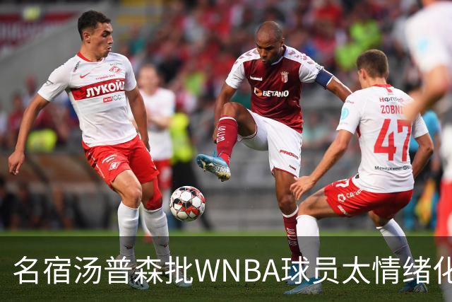 名宿汤普森批WNBA球员太情绪化，评论员：这不是秘密俱乐部
