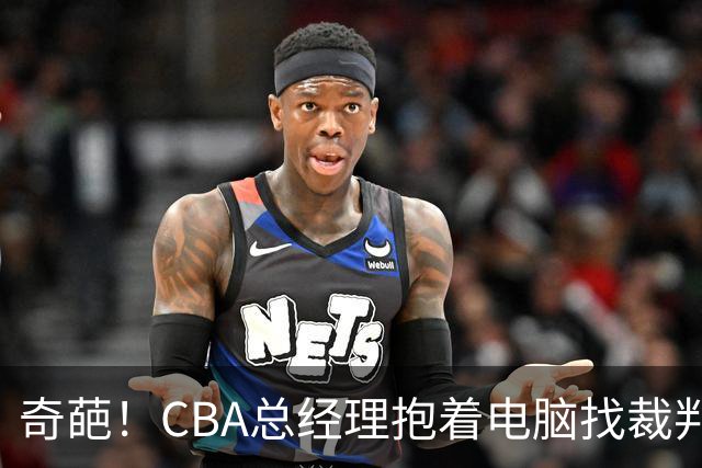 奇葩！CBA总经理抱着电脑找裁判理论，杨鸣：现在都这么搞了吗？