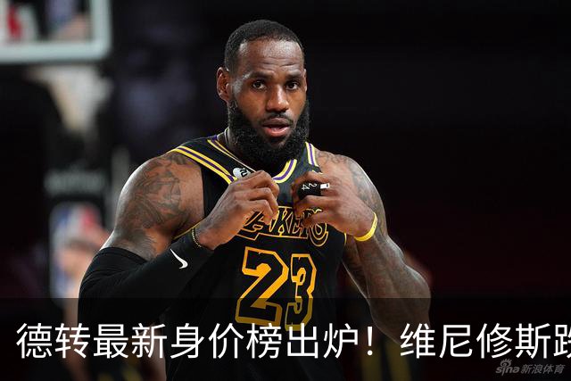 德转最新身价榜出炉！维尼修斯跌出前九 英超仅有哈兰德撑场面