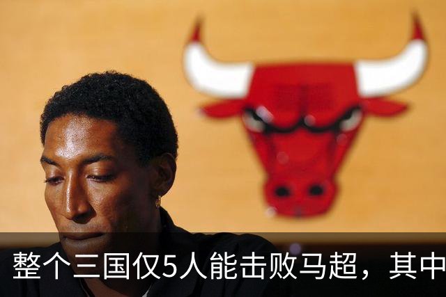 整个三国仅5人能击败马超，其中4人还能战胜关羽，他们是谁？