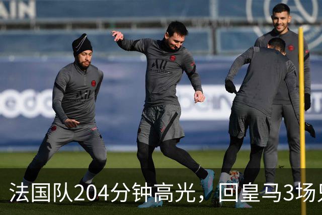 法国队204分钟高光，回皇马3场只踢25分钟