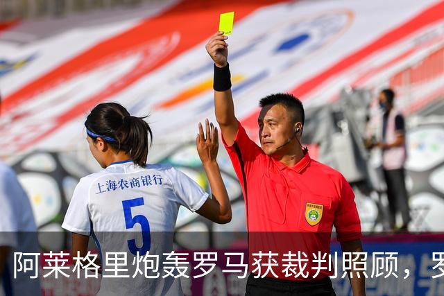 阿莱格里炮轰罗马获裁判照顾，罗马总监回应：专注自己